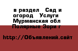  в раздел : Сад и огород » Услуги . Мурманская обл.,Полярные Зори г.